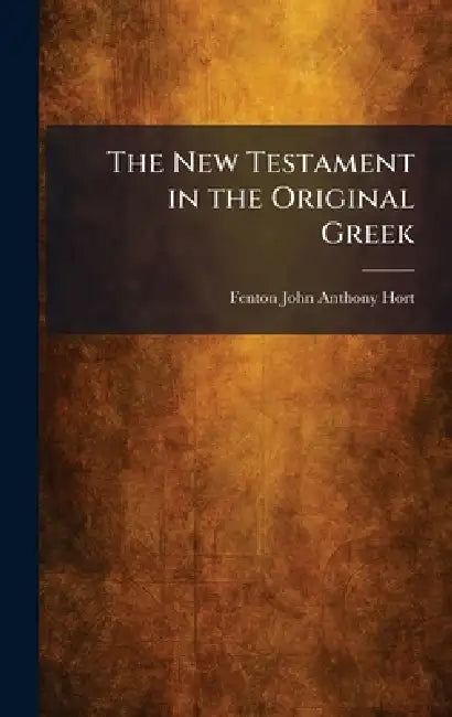 The New Testament in the Original Greek by Fenton John Anthony Hort