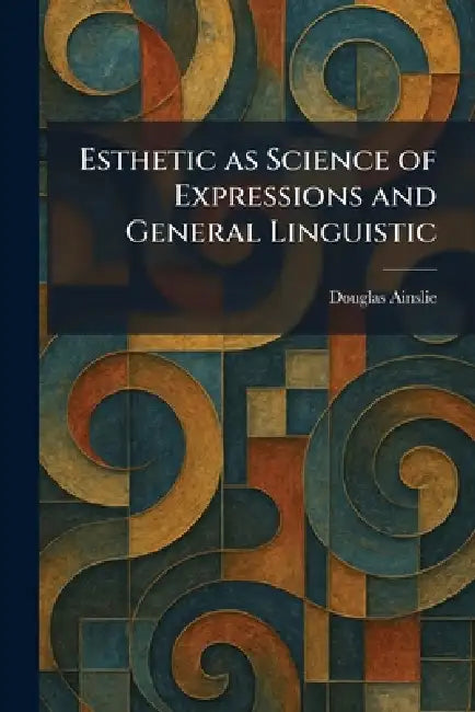Esthetic as Science of Expressions and General Linguistic by Douglas Ainslie