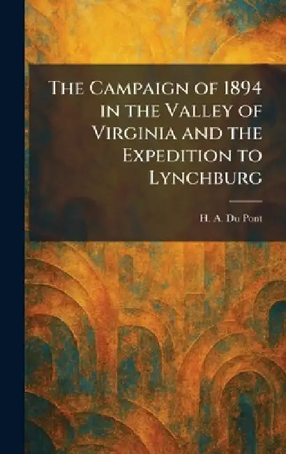 The Campaign of 1894 in the Valley of Virginia and the Expedition to Lynchburg by H. A. Du Pont