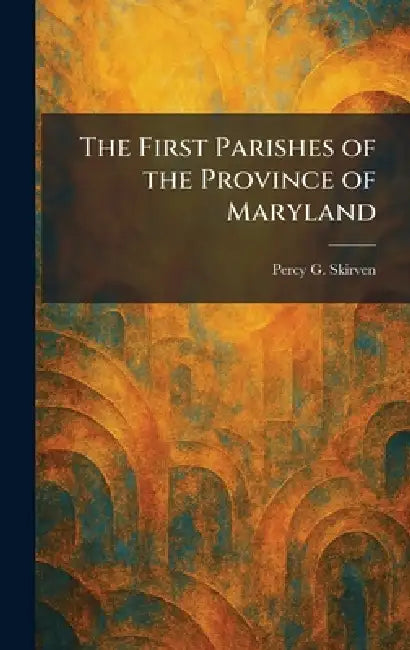 The First Parishes of the Province of Maryland by Percy G. Skirven