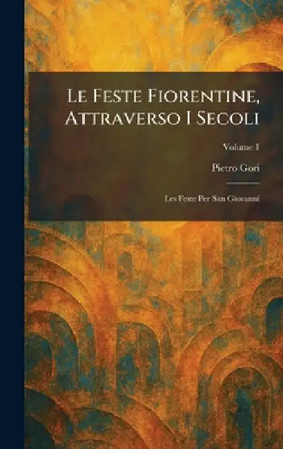 Le Feste Fiorentine, Attraverso I Secoli: Les Feste Per San Giovanni by Pietro Gori