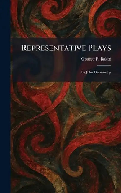 Representative Plays: By John Galsworthy by George P. Baker