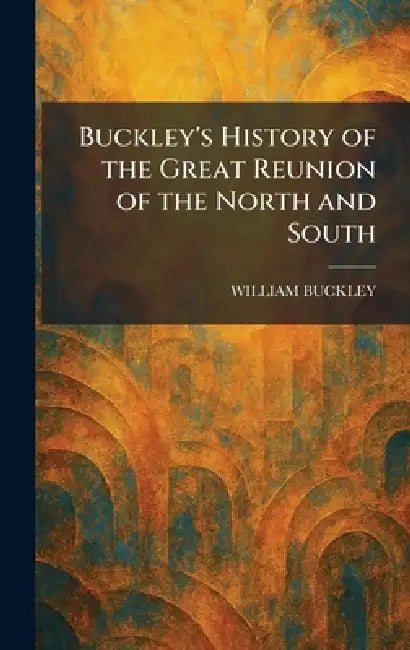 Buckley's History of the Great Reunion of the North and South by William Buckley
