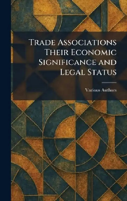 Trade Associations Their Economic Significance and Legal Status by Various