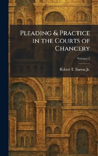 Pleading & Practice in the Courts of Chancery by Jr. Barton Robert T.