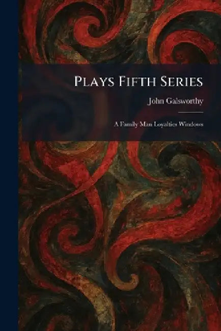 Plays Fifth Series: A Family Man Loyalties Windows by John Galsworthy