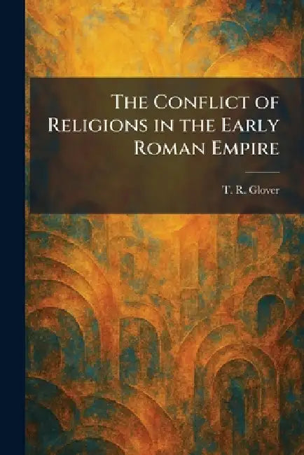 The Conflict of Religions in the Early Roman Empire by T. R. Glover