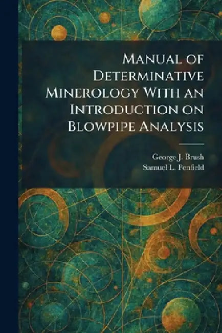 Manual of Determinative Minerology With an Introduction on Blowpipe Analysis by George J. Brush, Samuel L. Penfield