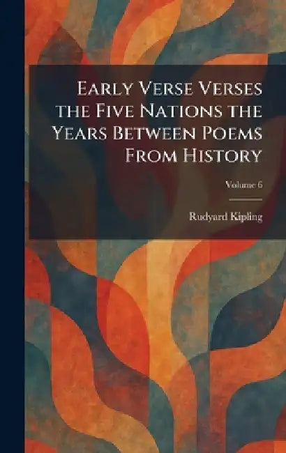 Early Verse Verses the Five Nations the Years Between Poems From History by Rudyard Kipling