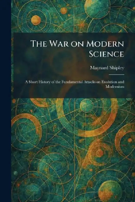 The War on Modern Science: A Short History of the Fundamental Attacks on Evolution and Modernism by Maynard Shipley