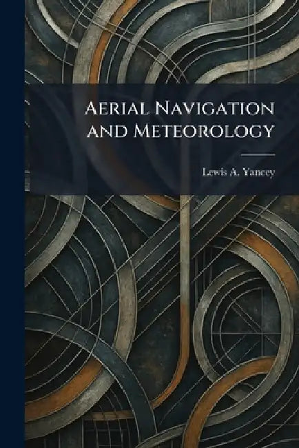 Aerial Navigation and Meteorology by Lewis A. Yancey
