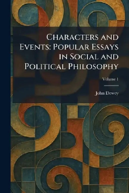 Characters and Events: Popular Essays in Social and Political Philosophy by John Dewey