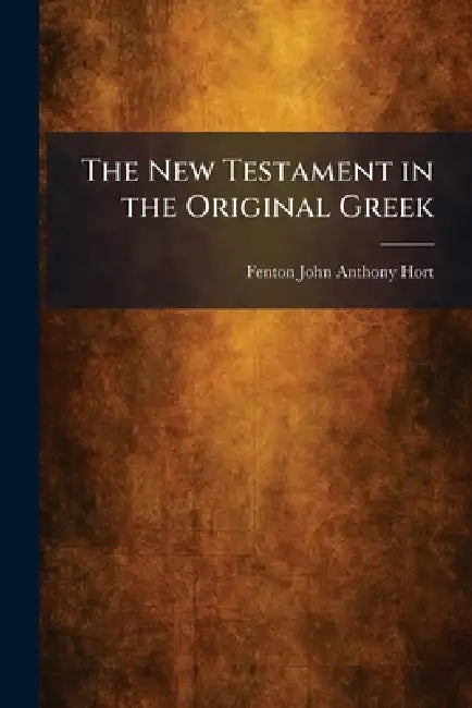 The New Testament in the Original Greek by Fenton John Anthony Hort