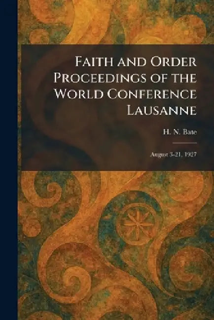 Faith and Order Proceedings of the World Conference Lausanne: August 3-21, 1927 by H. N. Bate