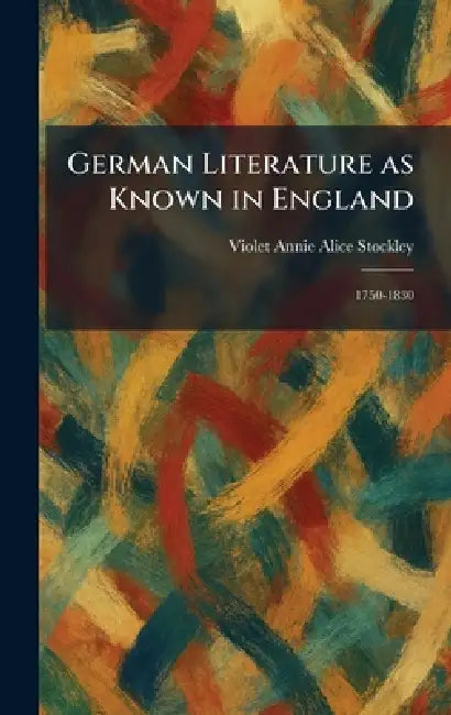 German Literature as Known in England: 1750-1830 by Violet Annie Alice Stockley