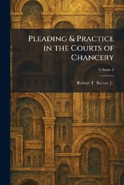 Pleading & Practice in the Courts of Chancery by Jr. Barton Robert T.