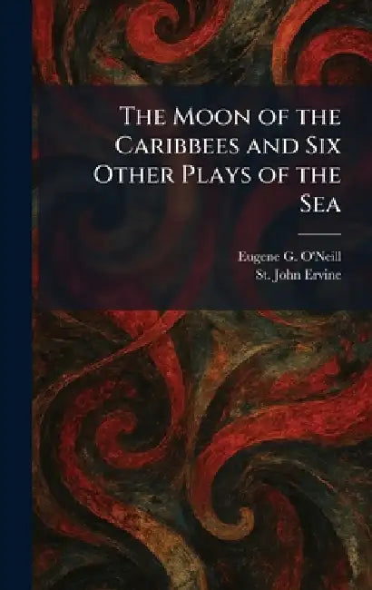 The Moon of the Caribbees and Six Other Plays of the Sea by Eugene G. O'Neill, St John Ervine