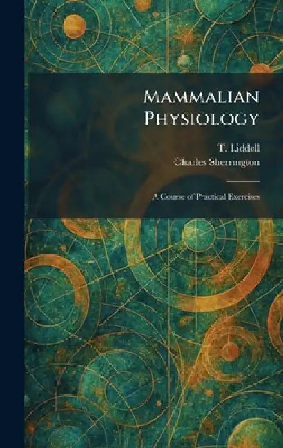 Mammalian Physiology: A Course of Practical Exercises by T. Liddell, Charles Sherrington