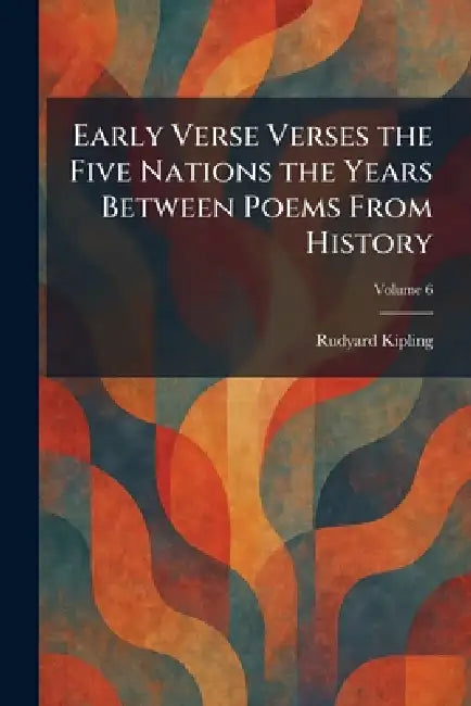 Early Verse Verses the Five Nations the Years Between Poems From History by Rudyard Kipling