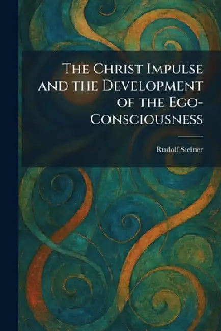The Christ Impulse and the Development of the Ego-Consciousness by Rudolf Steiner