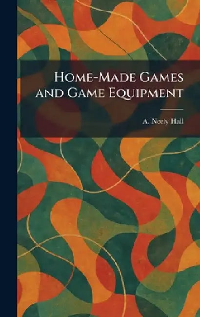 Home-Made Games and Game Equipment by A. Neely Hall