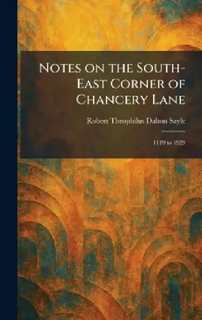 Notes on the South-East Corner of Chancery Lane: 1119 to 1929 by Robert Theophilus Dalton Sayle