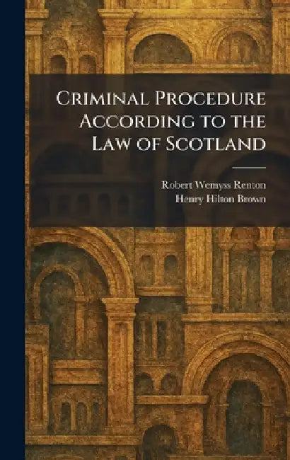 Criminal Procedure According to the Law of Scotland by Robert Wemyss Renton, Henry Hilton Brown