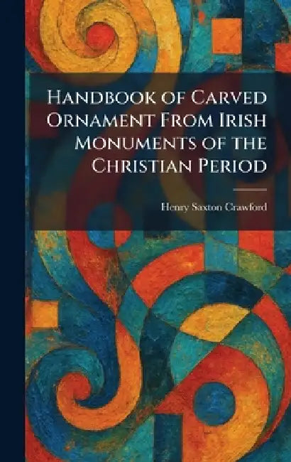 Handbook of Carved Ornament From Irish Monuments of the Christian Period by Henry Saxton Crawford