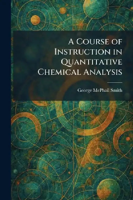 A Course of Instruction in Quantitative Chemical Analysis by George McPhail Smith
