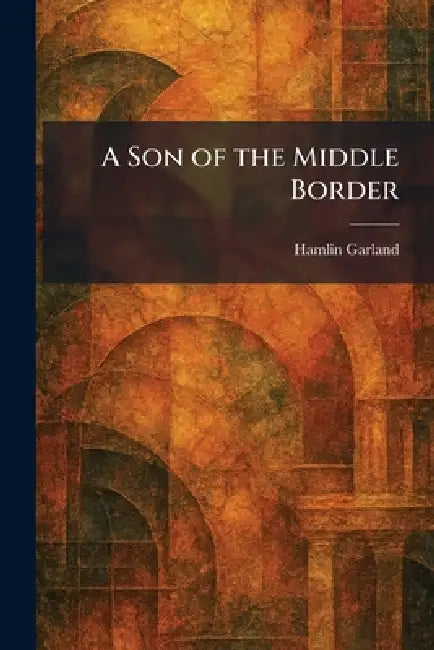 A Son of the Middle Border by Hamlin Garland