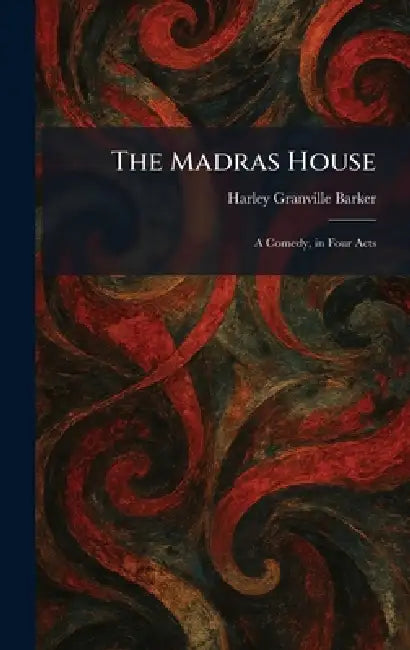 The Madras House: A Comedy, in Four Acts by Harley Granville Barker