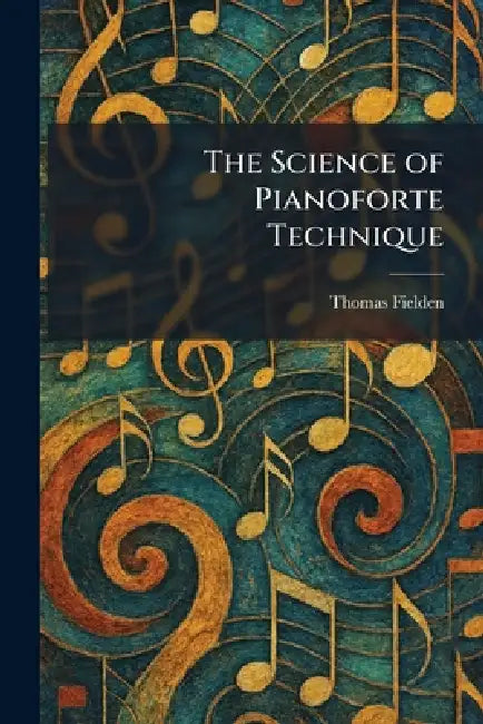 The Science of Pianoforte Technique by Thomas Fielden