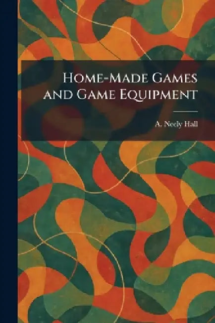 Home-Made Games and Game Equipment by A. Neely Hall