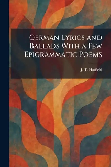 German Lyrics and Ballads With a Few Epigrammatic Poems by J. T. Hatfield