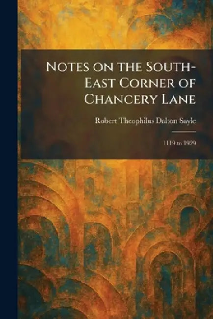 Notes on the South-East Corner of Chancery Lane: 1119 to 1929 by Robert Theophilus Dalton Sayle