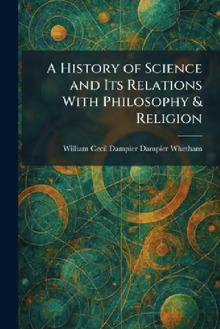 A History of Science and Its Relations With Philosophy & Religion by William Cecil Dampier Dampier Whetham