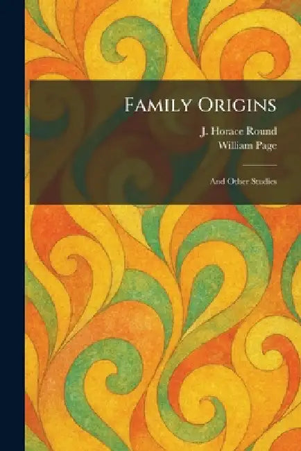 Family Origins: And Other Studies by J. Horace Round, William Page