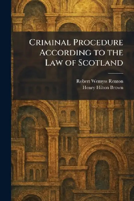 Criminal Procedure According to the Law of Scotland by Robert Wemyss Renton, Henry Hilton Brown