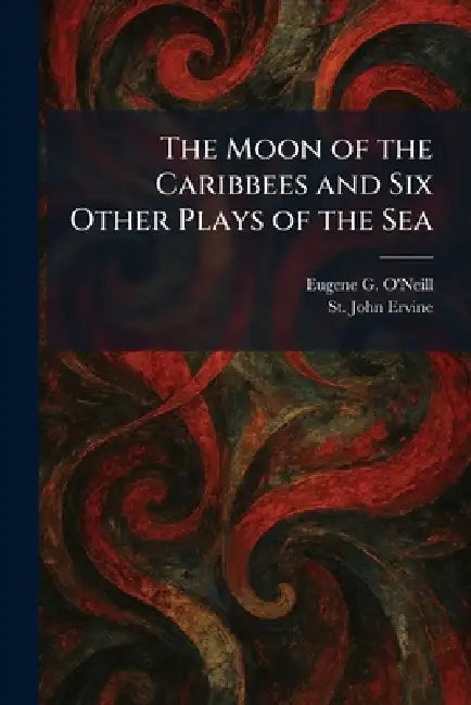The Moon of the Caribbees and Six Other Plays of the Sea by Eugene G. O'Neill, St John Ervine