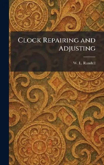 Clock Repairing and Adjusting by W. L. Randell