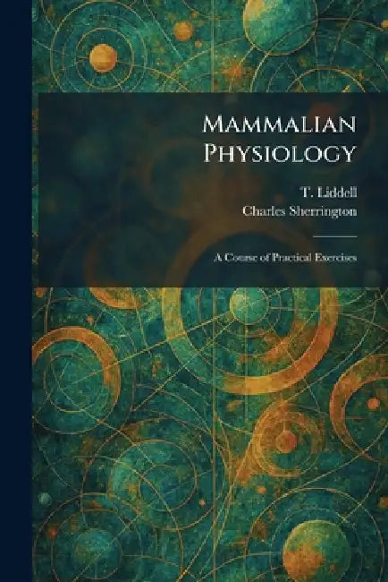 Mammalian Physiology: A Course of Practical Exercises by T. Liddell, Charles Sherrington