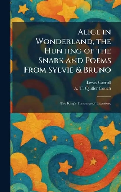 Alice in Wonderland, the Hunting of the Snark and Poems From Sylvie & Bruno: The King's Treasures of Literature by Lewis Carroll, A. T. Quiller Couch