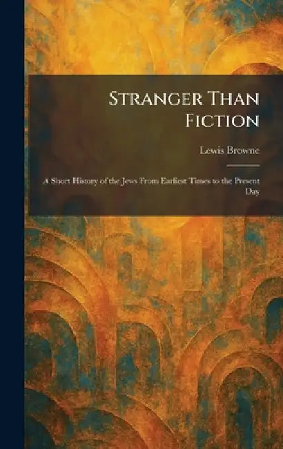 Stranger Than Fiction: A Short History of the Jews From Earliest Times to the Present Day by Lewis Browne