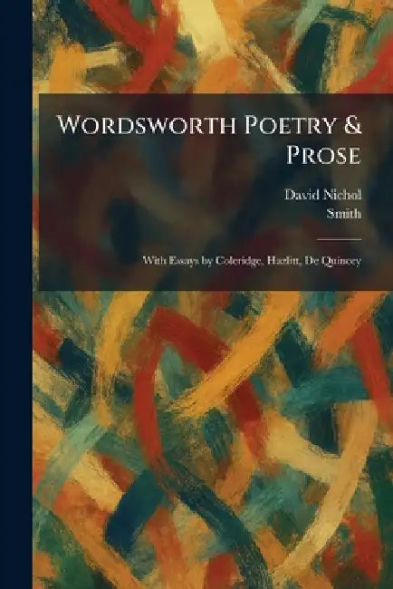 Wordsworth Poetry & Prose: With Essays by Coleridge, Hazlitt, De Quincey by David Nichol, Smith
