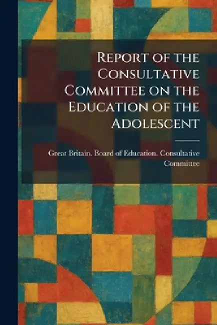 Report of the Consultative Committee on the Education of the Adolescent by Great Britain Board of Education Co