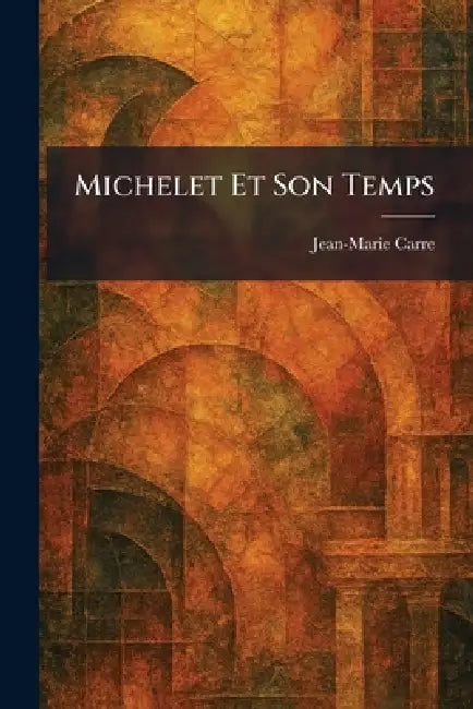Michelet Et Son Temps by Jean-Marie Carre