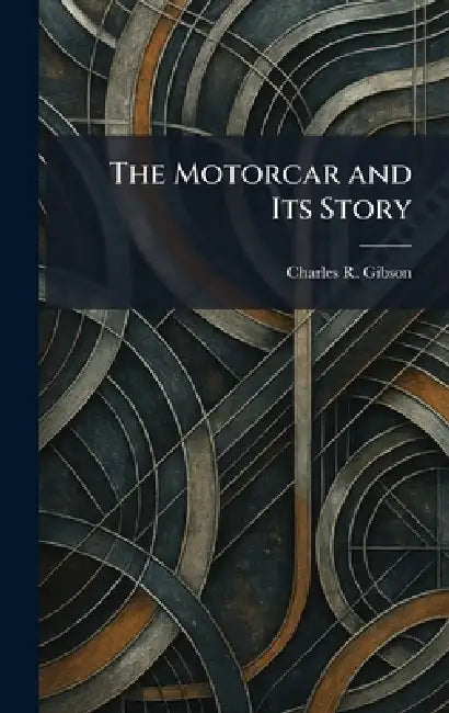 The Motorcar and Its Story by Charles R. Gibson