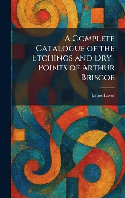 A Complete Catalogue of the Etchings and Dry-Points of Arthur Briscoe by James Laver