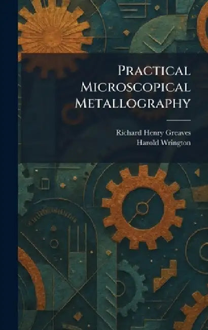 Practical Microscopical Metallography by Richard Henry Greaves, Harold Wrington