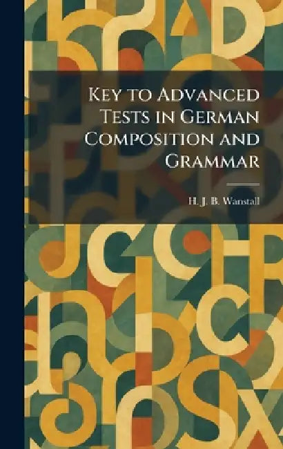 Key to Advanced Tests in German Composition and Grammar by H. J. B. Wanstall